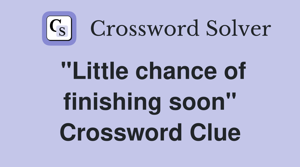 "Little chance of finishing soon" Crossword Clue
