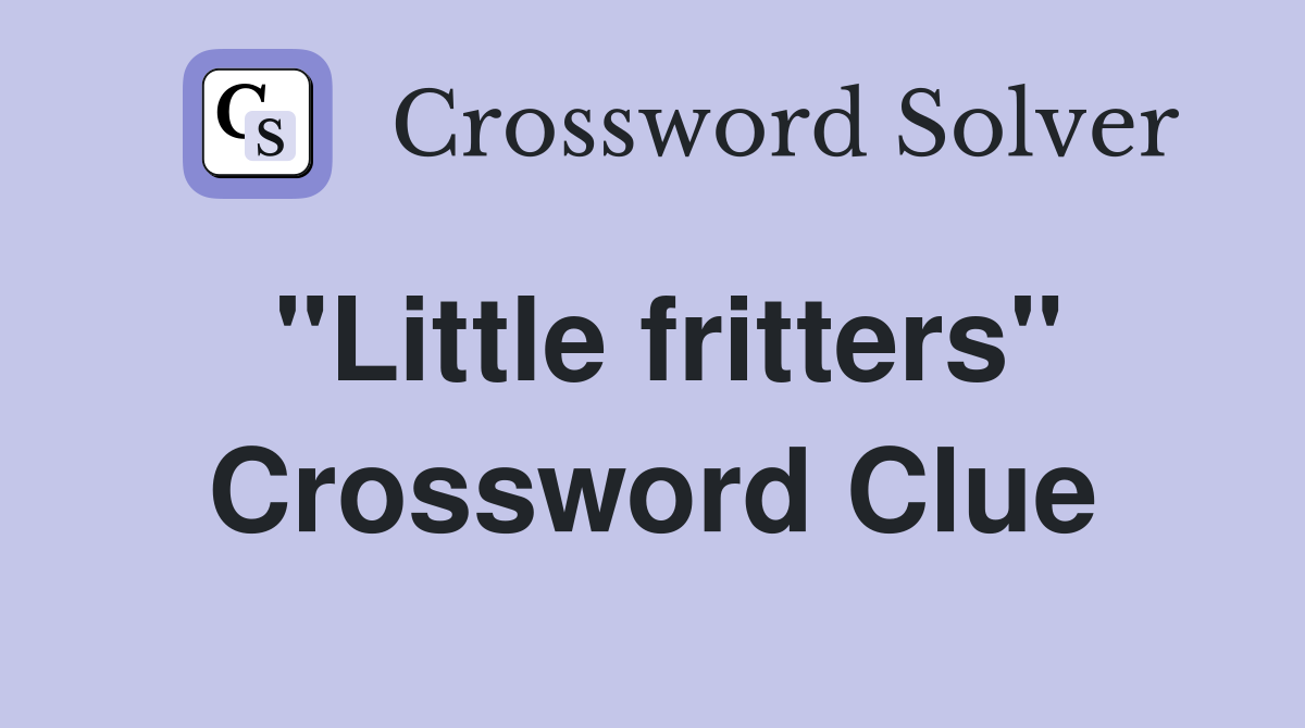 "Little fritters" Crossword Clue