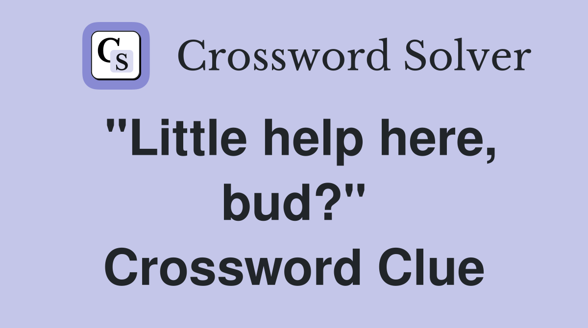 "Little help here, bud?" Crossword Clue