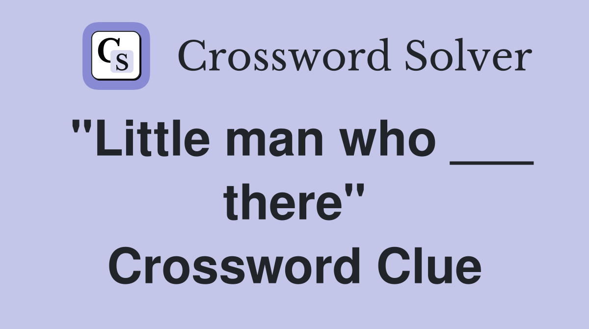 "Little man who ___ there" Crossword Clue