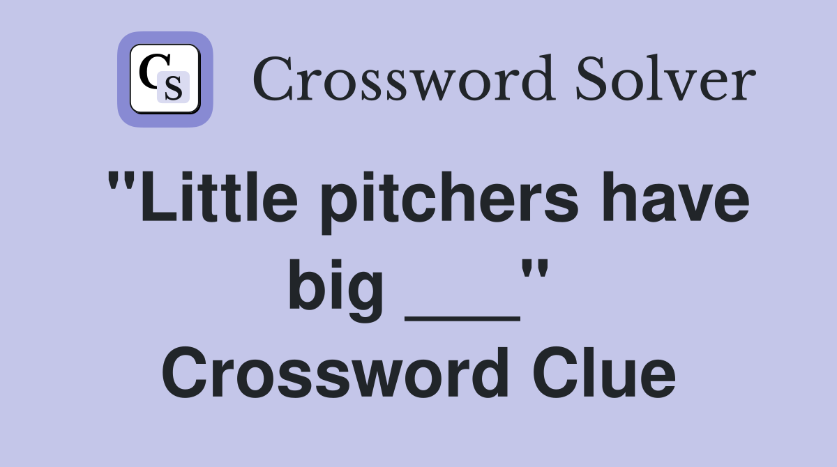 "Little pitchers have big ___" Crossword Clue