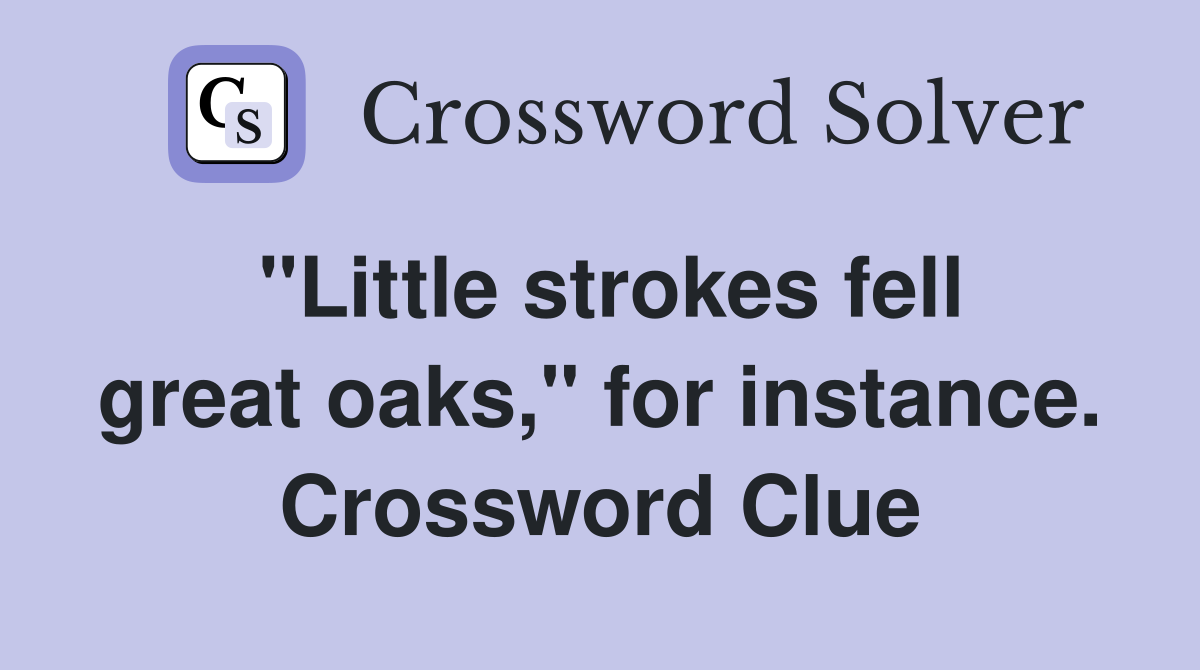 "Little strokes fell great oaks," for instance. Crossword Clue
