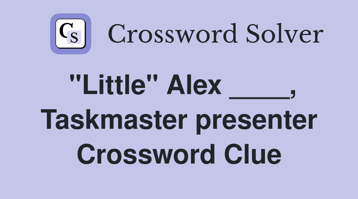 "Little" Alex ____, Taskmaster presenter Crossword Clue