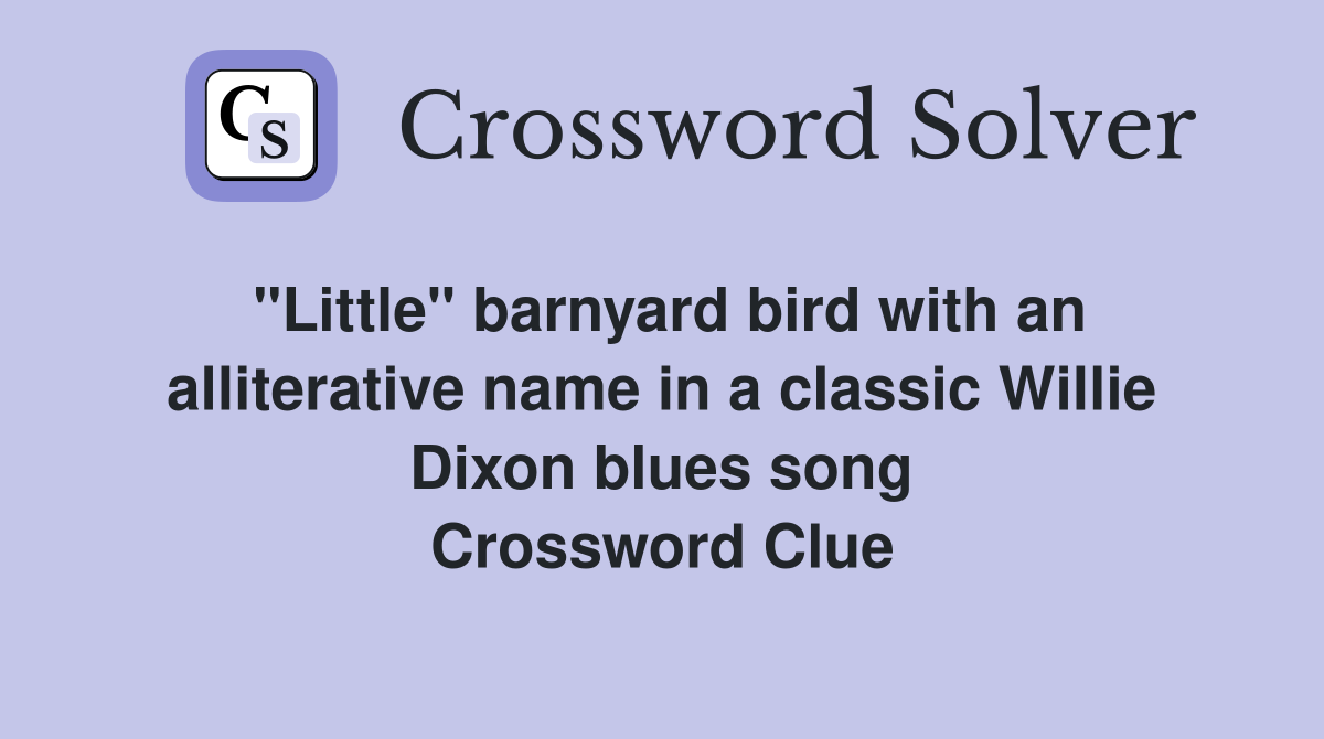 "Little" barnyard bird with an alliterative name in a classic Willie Dixon blues song Crossword Clue