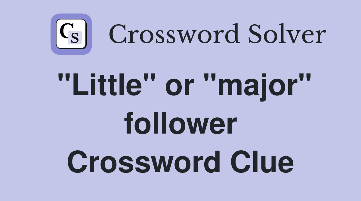 "Little" or "major" follower Crossword Clue