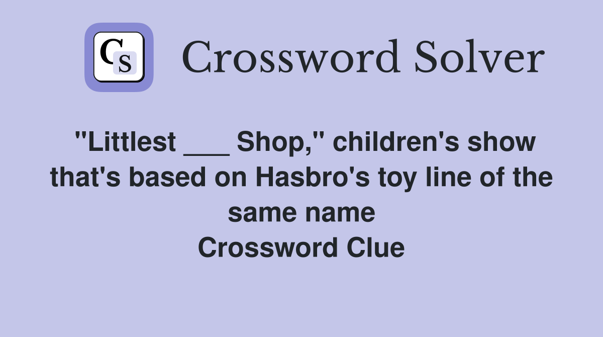 "Littlest ___ Shop," children's show that's based on Hasbro's toy line of the same name Crossword Clue