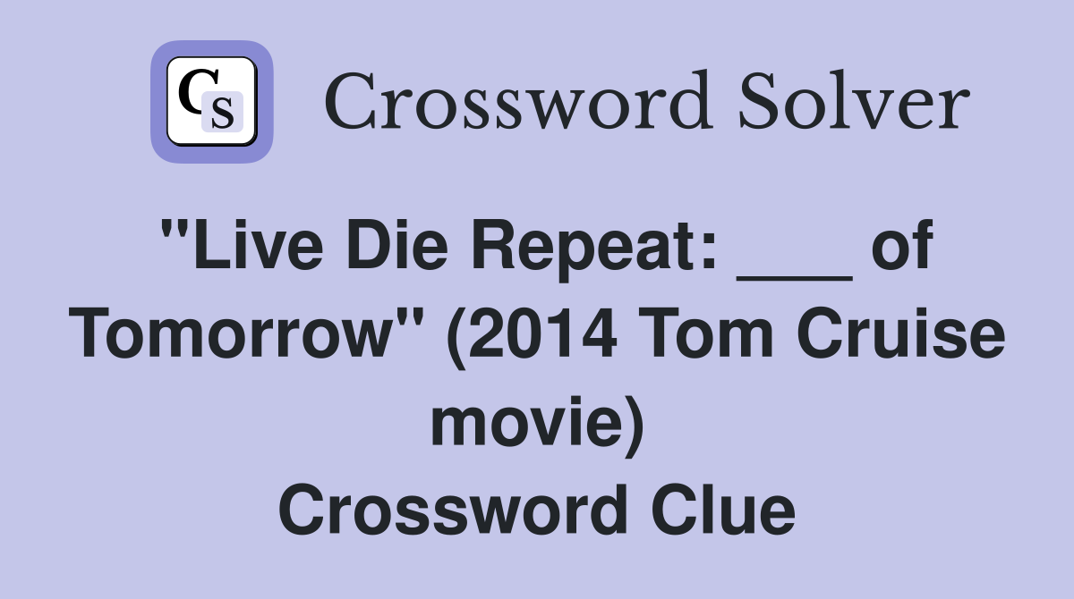 "Live Die Repeat: ___ of Tomorrow" (2014 Tom Cruise movie) Crossword Clue