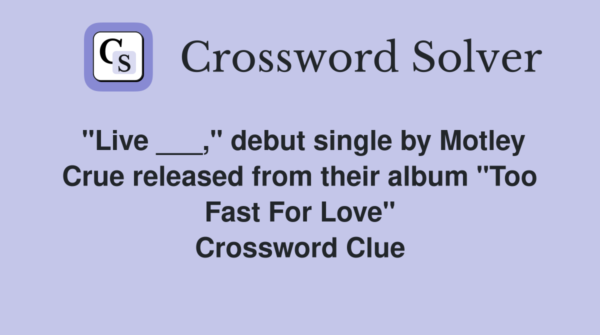 "Live ___," debut single by Motley Crue released from their album "Too Fast For Love" Crossword Clue
