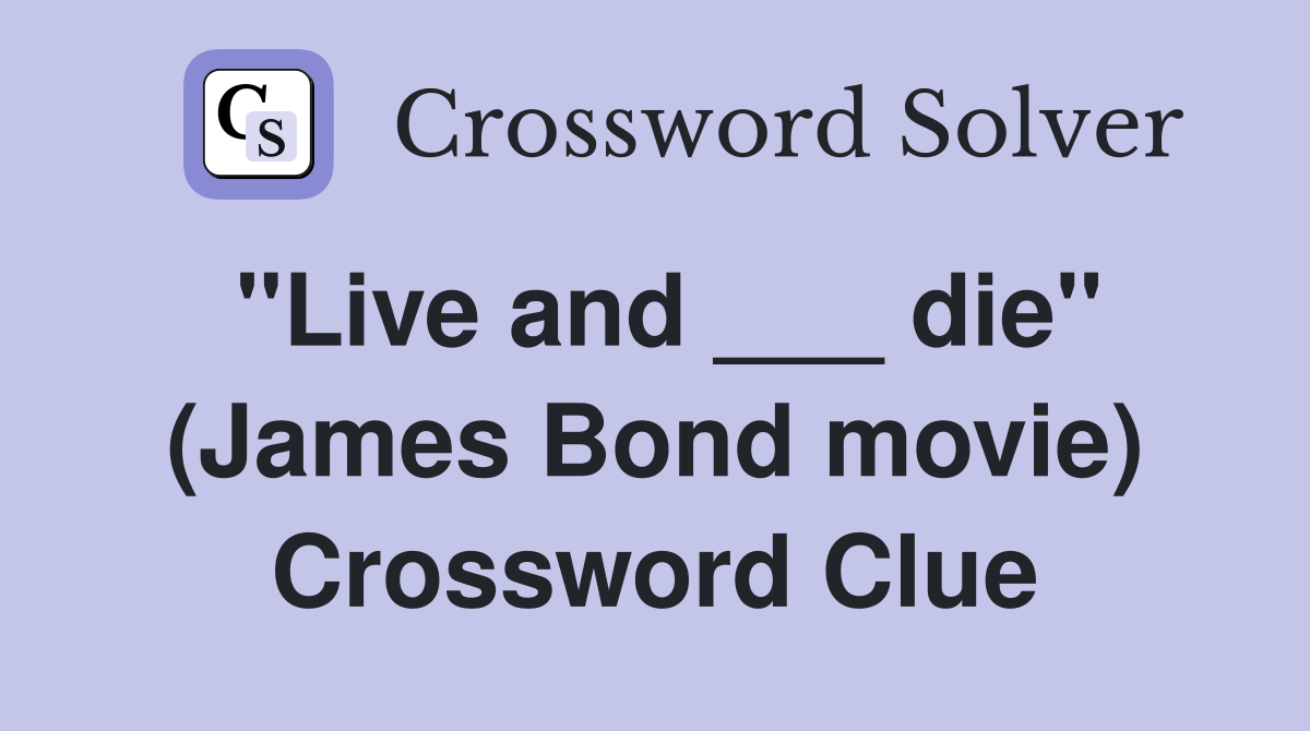 "Live and ___ die" (James Bond movie) Crossword Clue