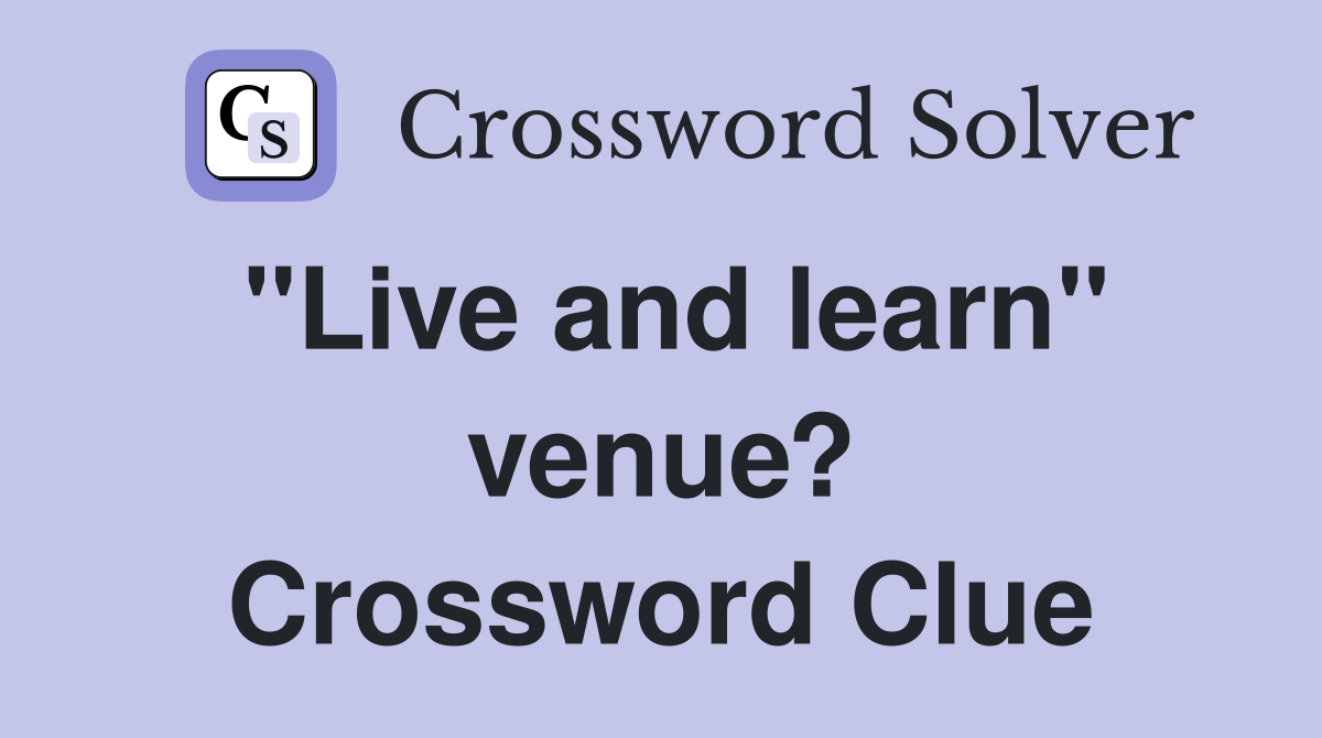 "Live and learn" venue? Crossword Clue