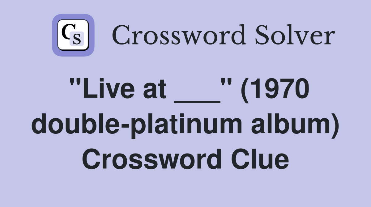 "Live at ___" (1970 double-platinum album) Crossword Clue