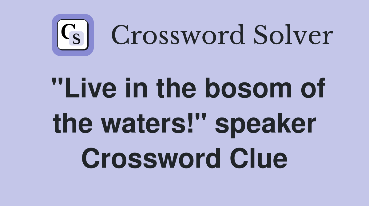 "Live in the bosom of the waters!" speaker Crossword Clue