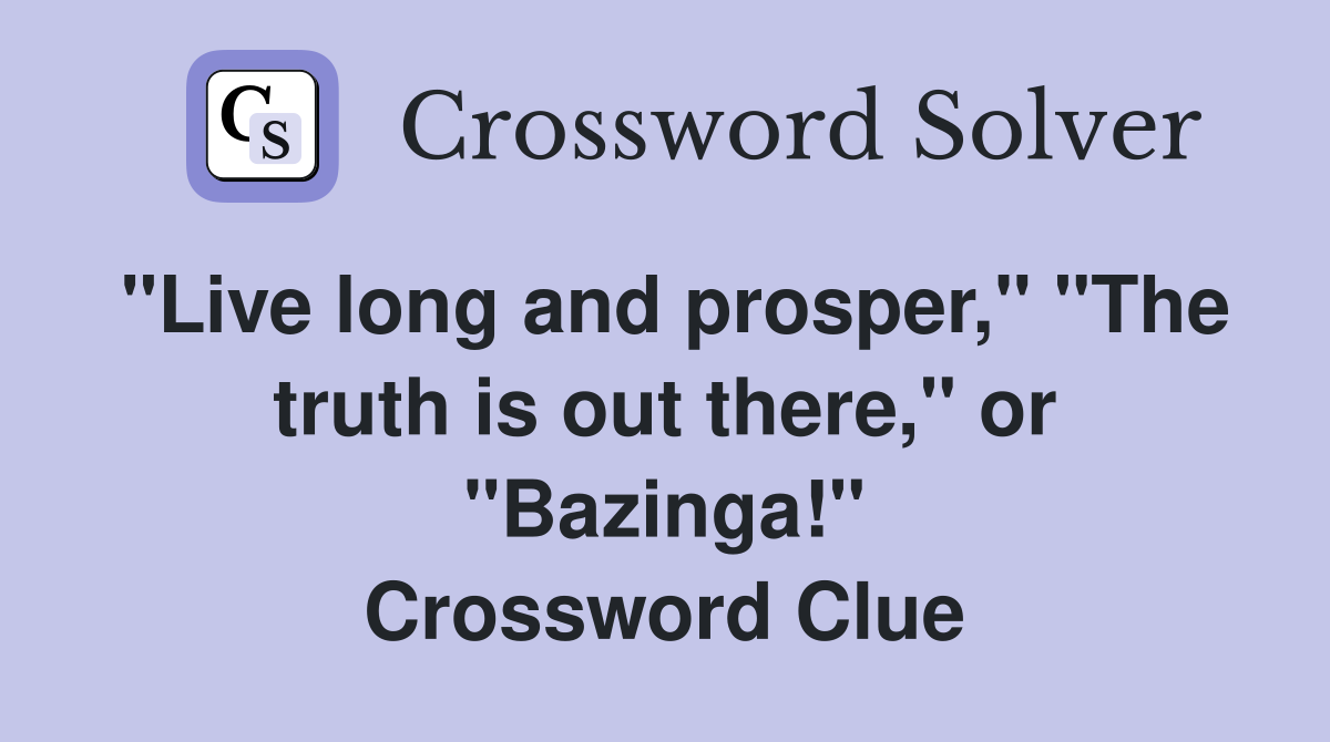 "Live long and prosper," "The truth is out there," or "Bazinga!" Crossword Clue