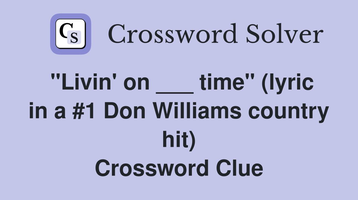 "Livin' on ___ time" (lyric in a #1 Don Williams country hit) Crossword Clue