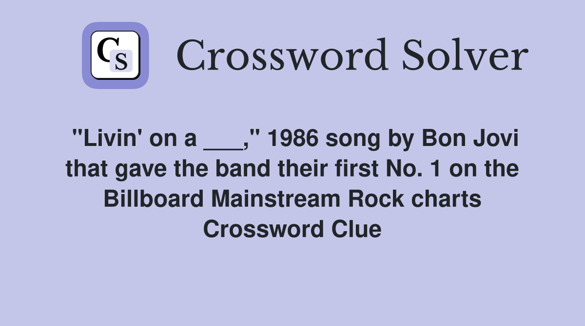 "Livin' on a ___," 1986 song by Bon Jovi that gave the band their first No. 1 on the Billboard Mainstream Rock charts Crossword Clue