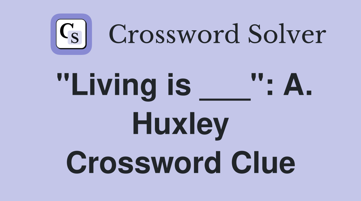 "Living is ___": A. Huxley Crossword Clue