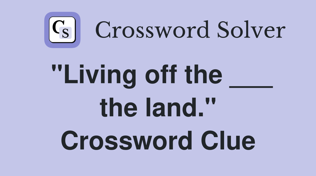 "Living off the ___ the land." Crossword Clue