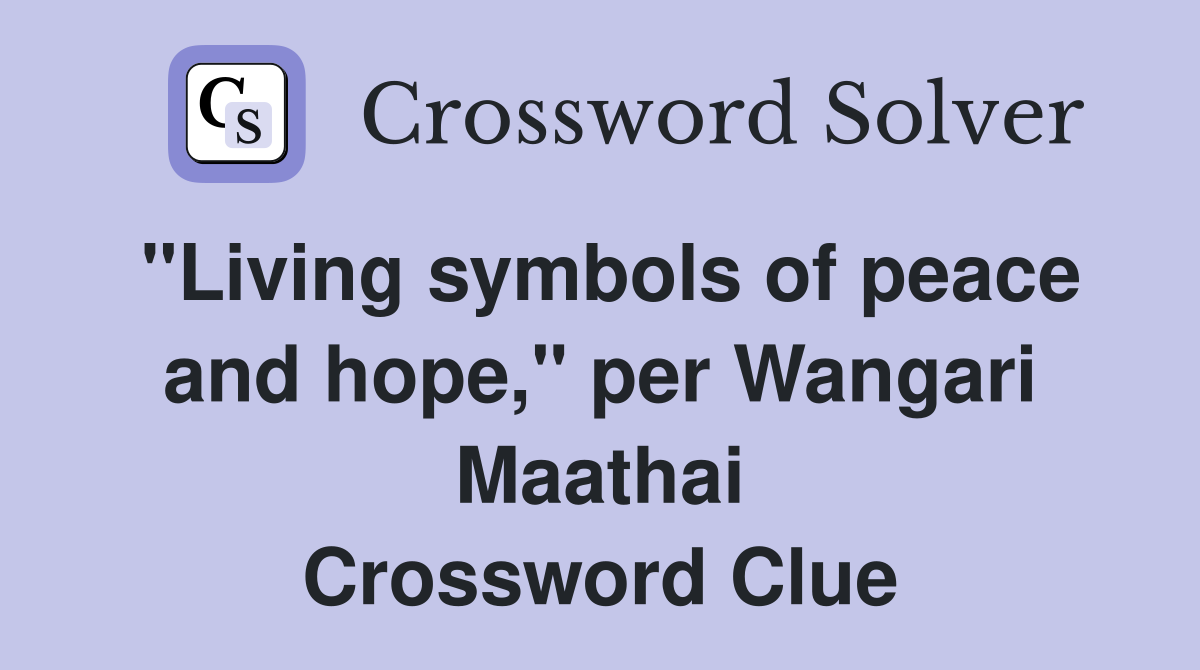 "Living symbols of peace and hope," per Wangari Maathai Crossword Clue