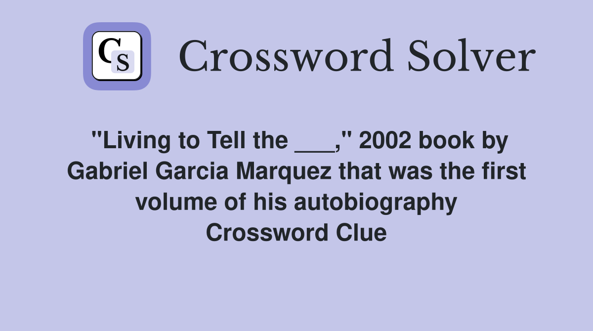 "Living to Tell the ___," 2002 book by Gabriel Garcia Marquez that was the first volume of his autobiography Crossword Clue