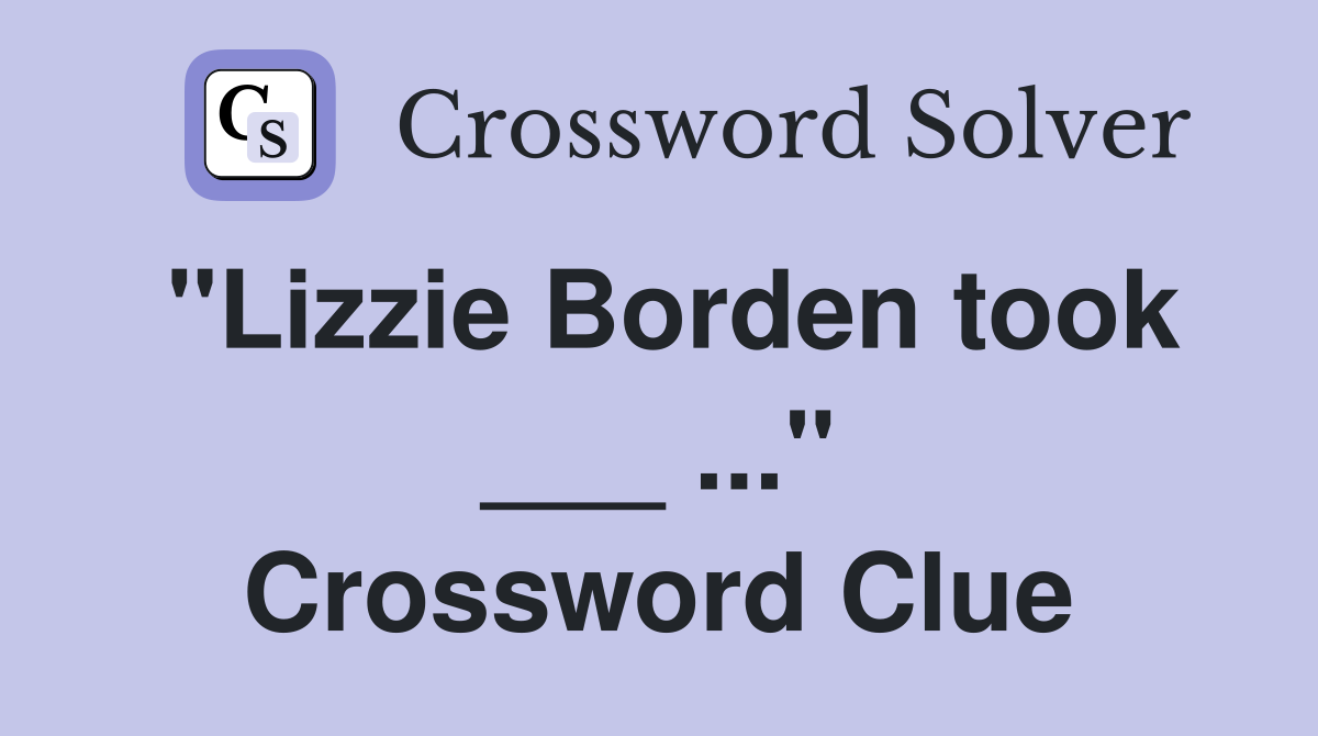 "Lizzie Borden took ___ ..." Crossword Clue
