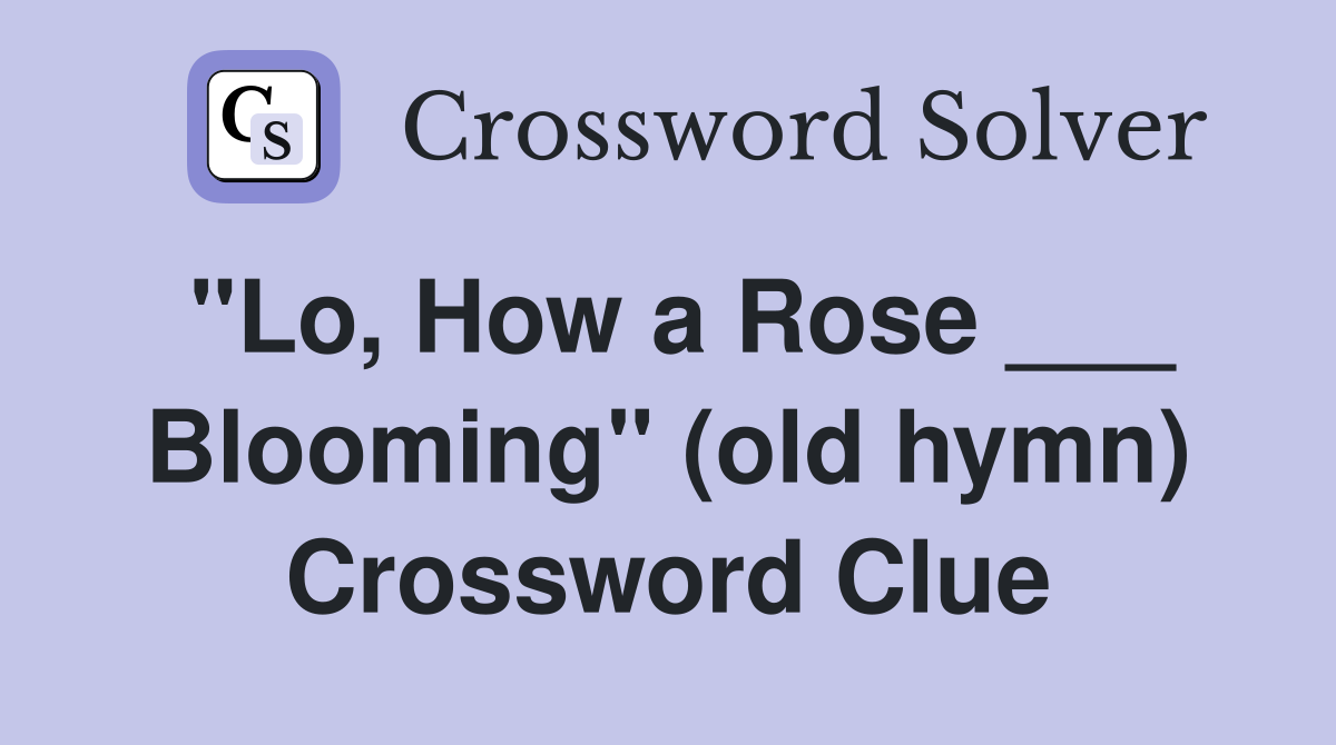 "Lo, How a Rose ___ Blooming" (old hymn) Crossword Clue