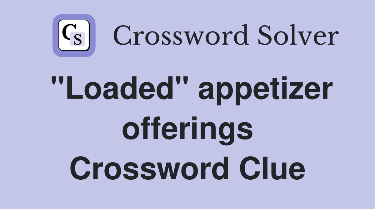 "Loaded" appetizer offerings Crossword Clue