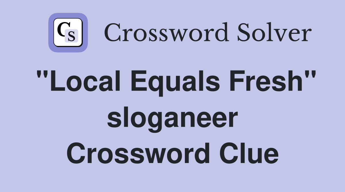 "Local Equals Fresh" sloganeer Crossword Clue