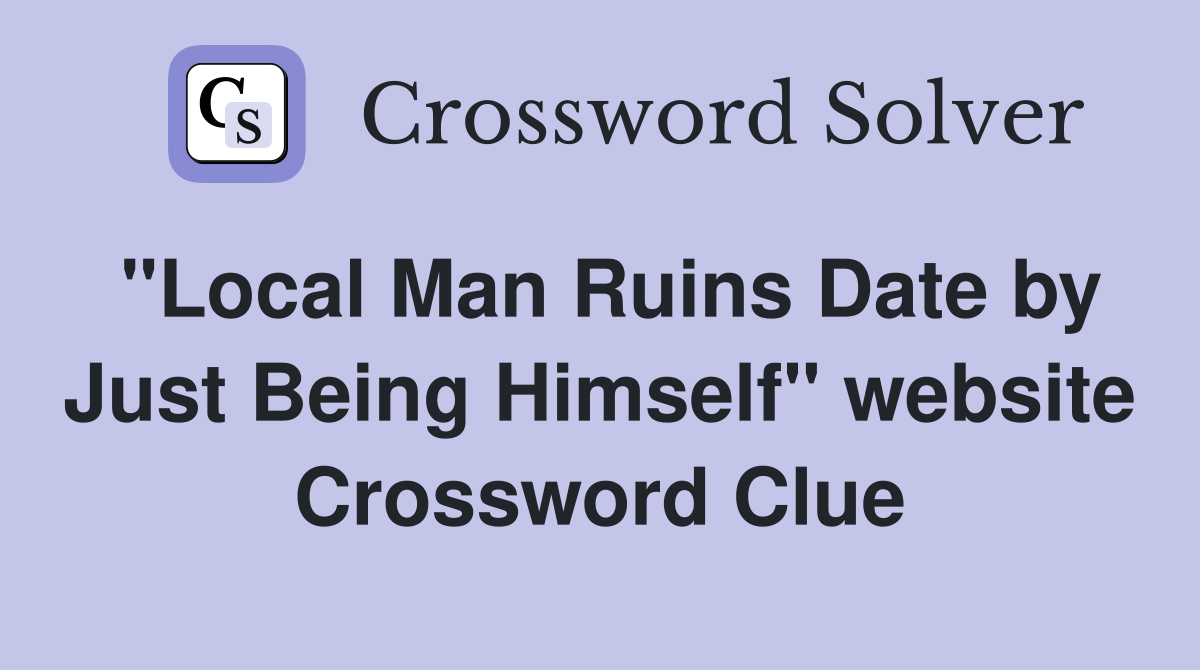 "Local Man Ruins Date by Just Being Himself" website Crossword Clue