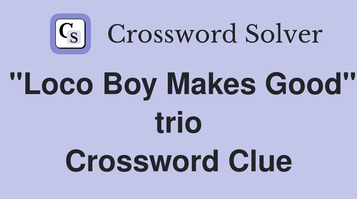 "Loco Boy Makes Good" trio Crossword Clue