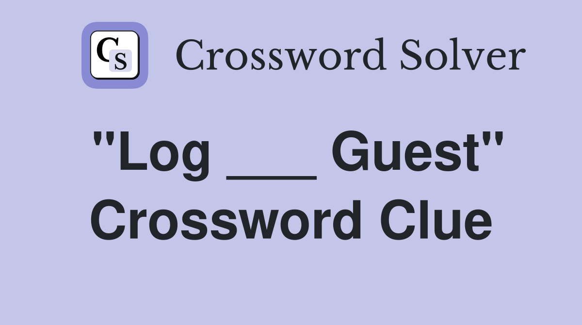 "Log ___ Guest" Crossword Clue