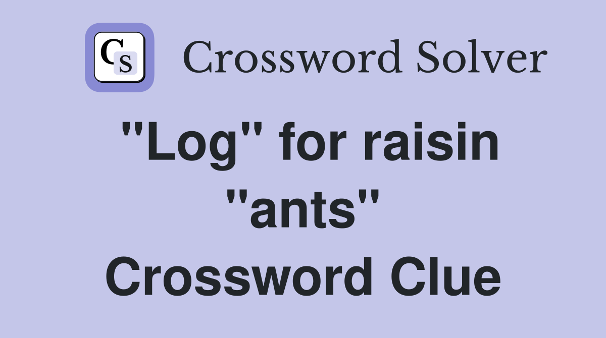 "Log" for raisin "ants" Crossword Clue