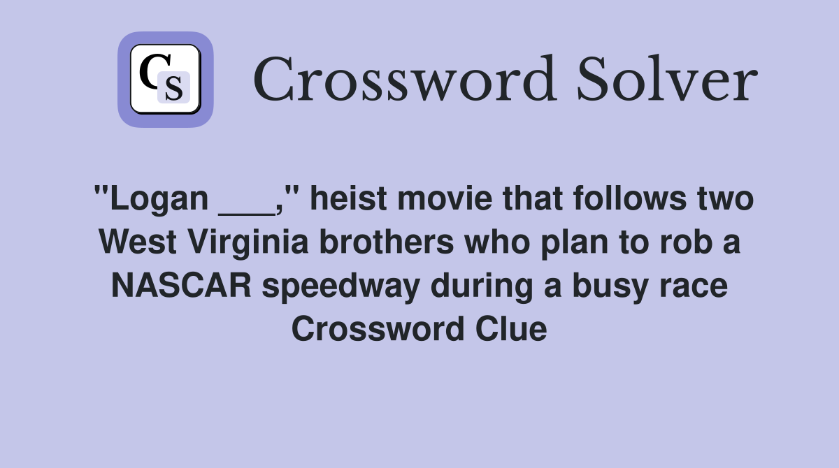 "Logan ___," heist movie that follows two West Virginia brothers who plan to rob a NASCAR speedway during a busy race Crossword Clue