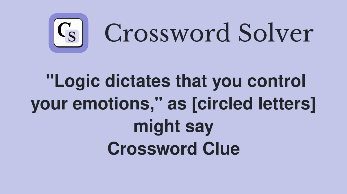"Logic dictates that you control your emotions," as [circled letters] might say Crossword Clue