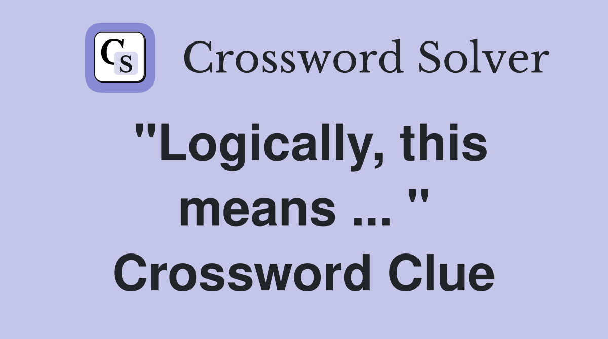 "Logically, this means ... " Crossword Clue