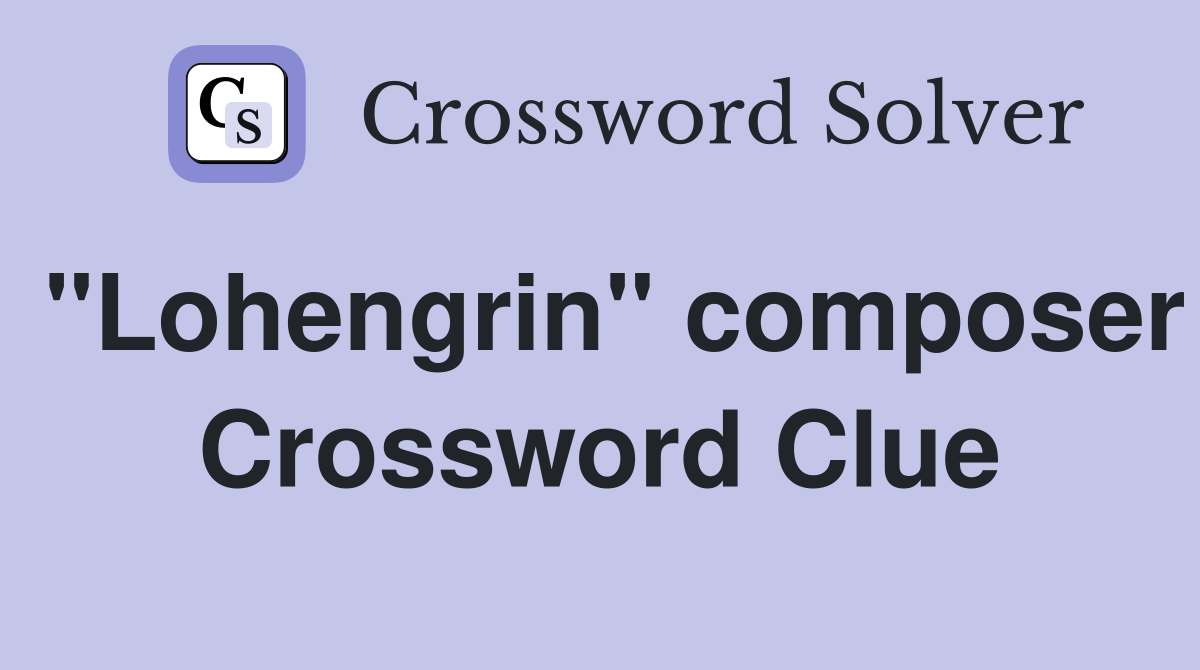 "Lohengrin" composer Crossword Clue