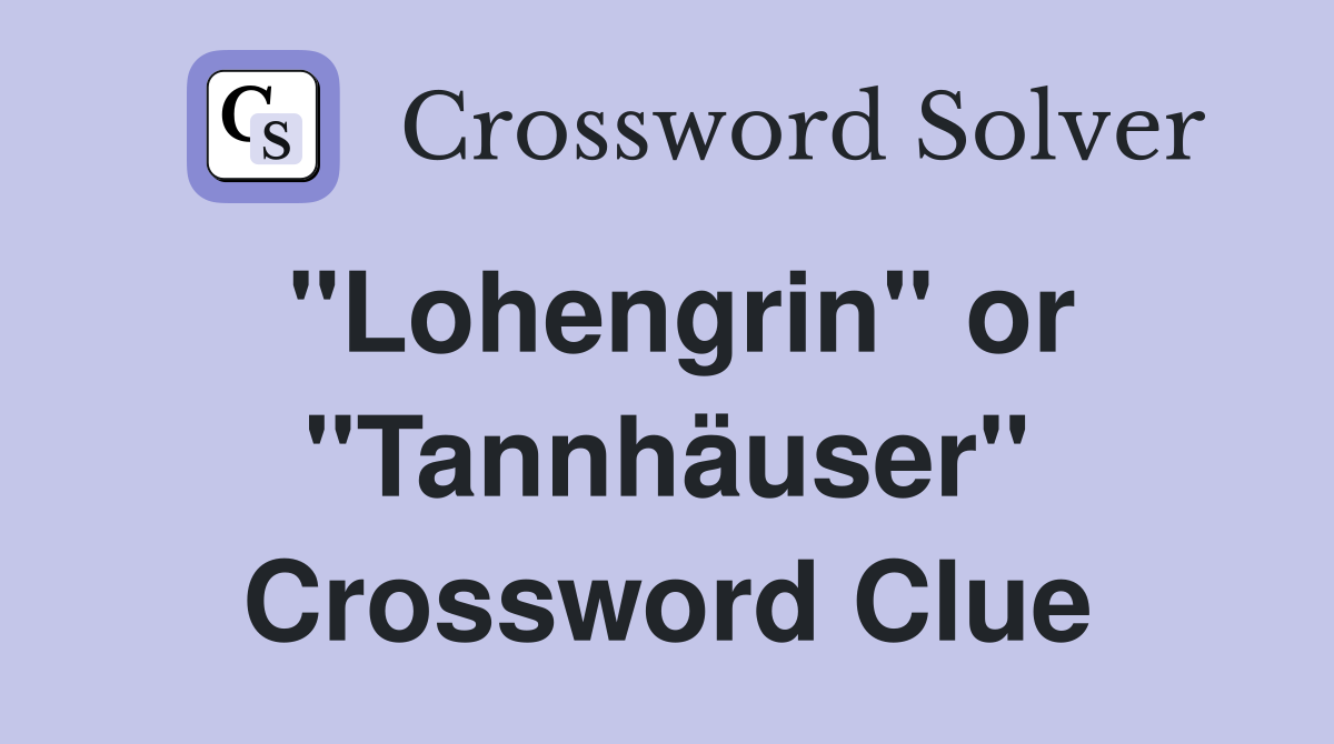 "Lohengrin" or "Tannhäuser" Crossword Clue