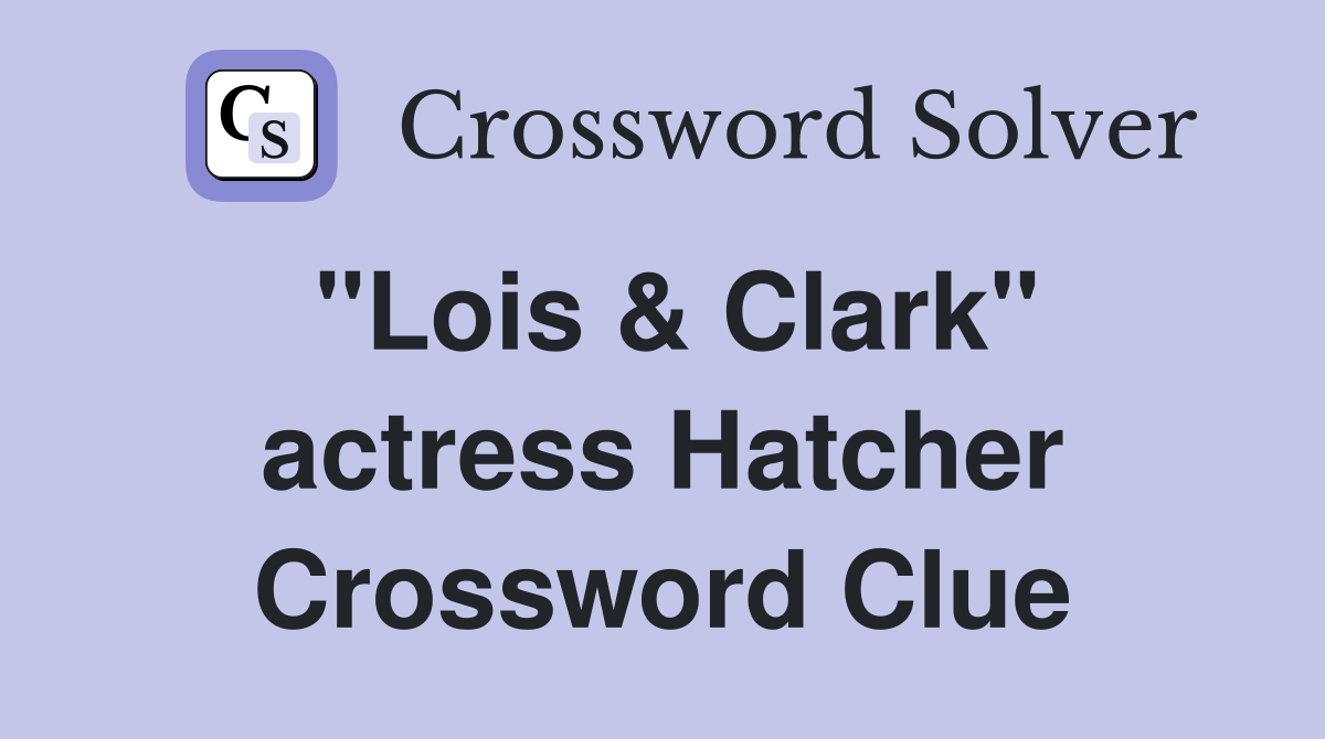 "Lois & Clark" actress Hatcher Crossword Clue