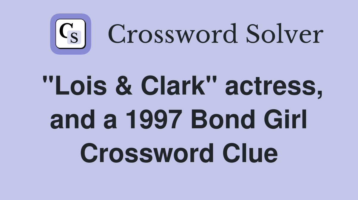 "Lois & Clark" actress, and a 1997 Bond Girl Crossword Clue