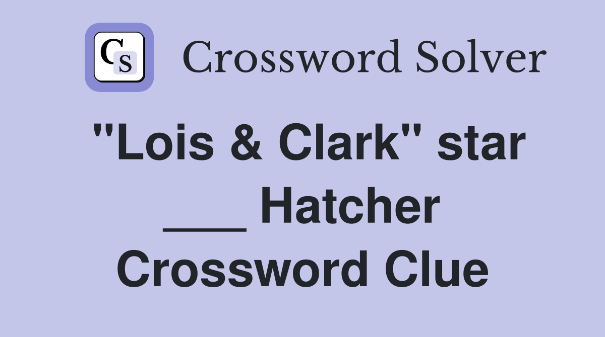 "Lois & Clark" star ___ Hatcher Crossword Clue