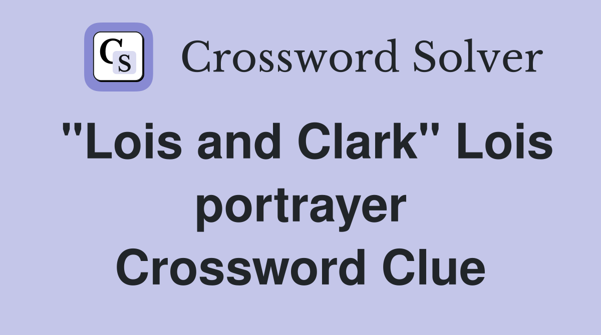 "Lois and Clark" Lois portrayer Crossword Clue