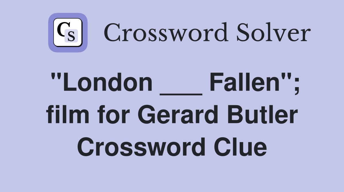 "London ___ Fallen"; film for Gerard Butler Crossword Clue