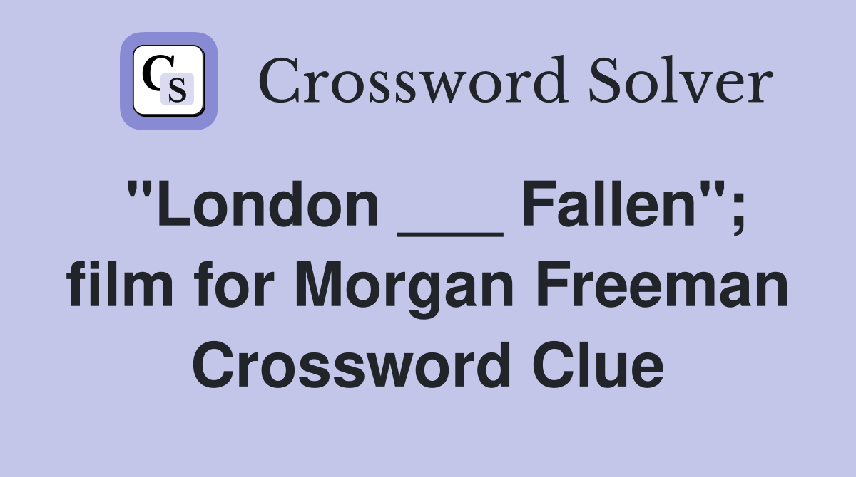 "London ___ Fallen"; film for Morgan Freeman Crossword Clue