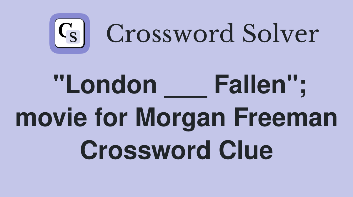 "London ___ Fallen"; movie for Morgan Freeman Crossword Clue