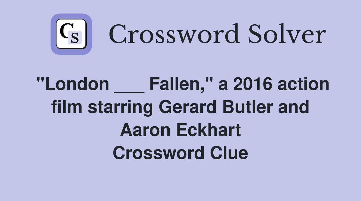 "London ___ Fallen," a 2016 action film starring Gerard Butler and Aaron Eckhart Crossword Clue