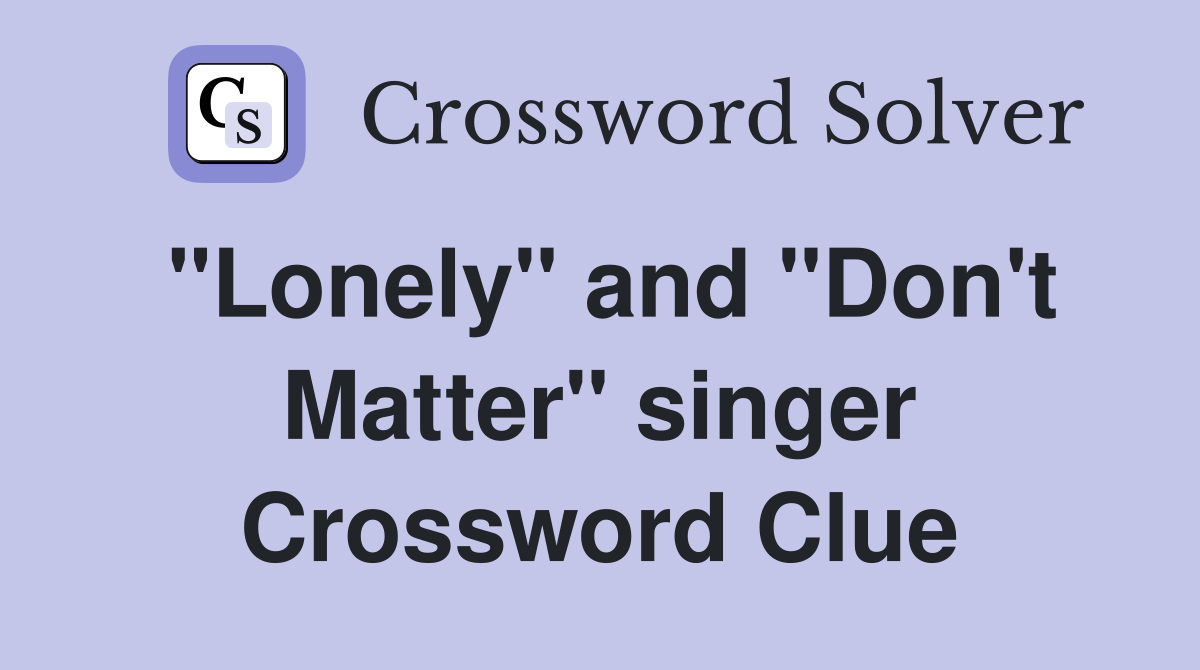 "Lonely" and "Don't Matter" singer Crossword Clue