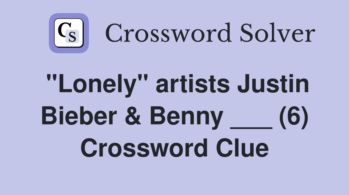 "Lonely" artists Justin Bieber & Benny ___ (6) Crossword Clue