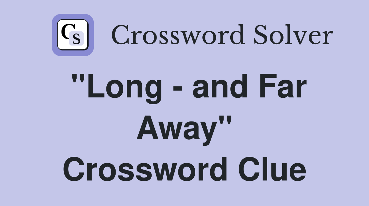 "Long - and Far Away" Crossword Clue