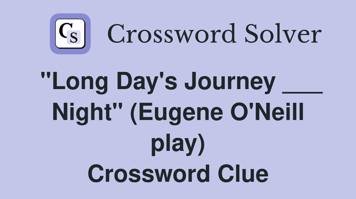 "Long Day's Journey ___ Night" (Eugene O'Neill play) Crossword Clue