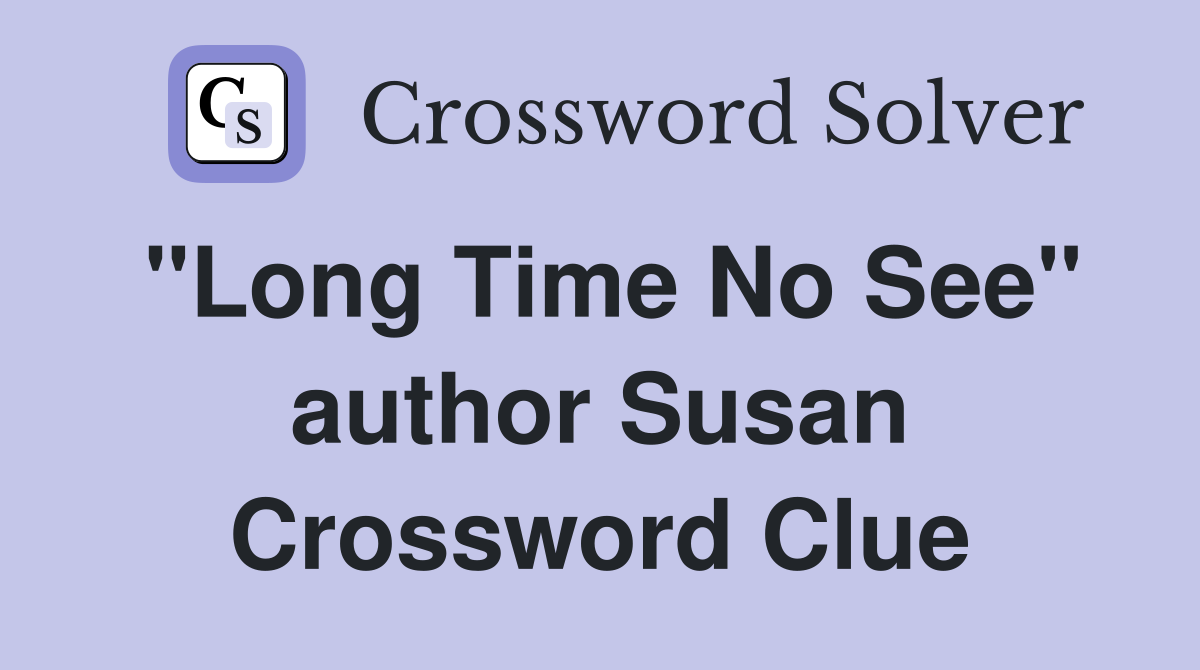 "Long Time No See" author Susan Crossword Clue