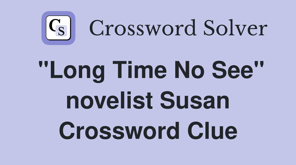"Long Time No See" novelist Susan Crossword Clue